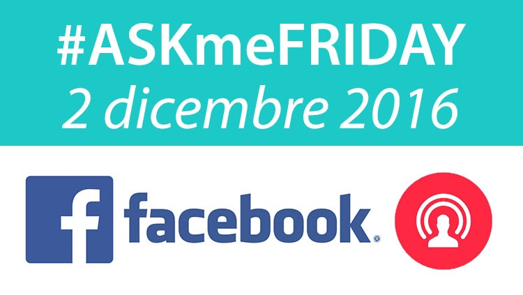 #ASKmeFRIDAY 2 dicembre 2016, in diretta oggi alle 17 su Facebook